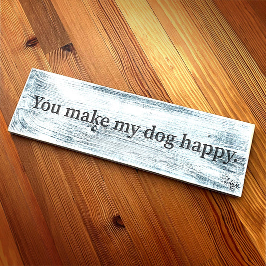 You make my dog happy - Handcrafted Artisan Wood Sign